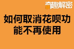 如何取消花呗功能不再使用？支付宝操作（附详细步骤）