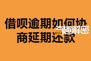 借呗逾期如何协商延期还款？提出还款计划（表明个人态度）