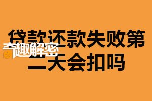 贷款还款失败第二天会扣吗？会（建议按时还款）