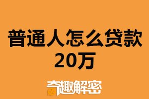 普通人怎么贷款20万？选择合适贷款机构（谨慎选择）