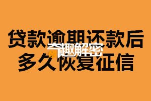 贷款逾期还款后多久恢复征信？取决逾期时间长短（对信用有影响）