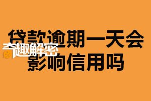 贷款逾期一天会影响信用吗？可能影响（尽量避免逾期）