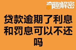 贷款逾期了利息和罚息可以不还吗？不可以（有严重后果）