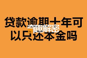 贷款逾期十年可以只还本金吗？不可以（会造成不良影响）
