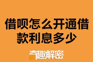 借呗怎么开通借款利息多少？支付宝进行开通（利息按天计算）