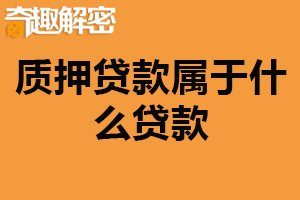 质押贷款属于什么贷款？抵押贷款（将自己的资产作为抵押物）