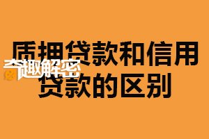 质押贷款和信用贷款的区别：担保方式不同（根据实际情况决定）