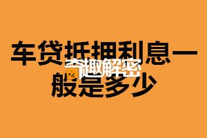 车贷抵押利息一般是多少？相对较低（受很多因素影响）