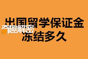 出国留学保证金冻结多久？学校和国家决定（至少三个月）