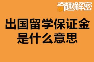 出国留学保证金是什么意思？学生或家长向学校等缴纳的保证金