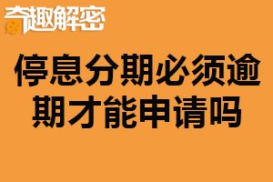 停息分期必须逾期才能申请吗？是的（特殊情况不需要）