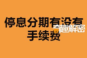 停息分期有没有手续费？有手续费（增加还款人负担）