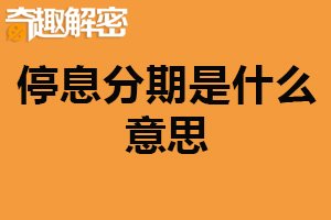 停息分期是什么意思？暂停收取利息的还款方式（降低还款压力）