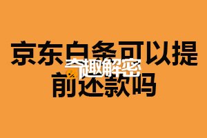 京东白条可以提前还款吗？可以（不需要承担额外费用）