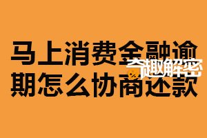马上消费金融逾期怎么协商还款？说明原因（制定还款计划）