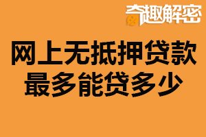 网上无抵押贷款最多能贷多少？没有固定上限（受很多因素影响）