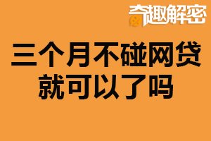 三个月不碰网贷就可以了吗？不能解决问题（与个人有关）