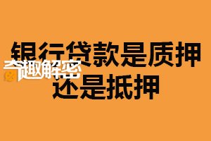 银行贷款是质押还是抵押？不固定（根据实际情况选择）