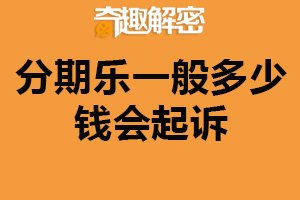 分期乐一般多少钱会起诉？取决多种因素（建议按时还款）