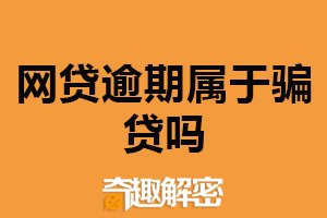 网贷逾期属于骗贷吗？不属于（涉及欺诈行为）