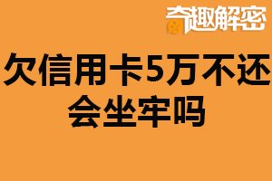 欠信用卡5万不还会坐牢吗？不会（但面临风险）