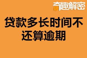 贷款多长时间不还算逾期？未在还款时间内还款视为逾期
