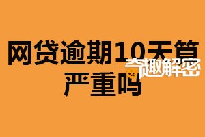 网贷逾期10天算严重吗？不算很严重（也不应轻视）