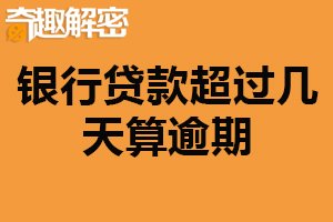 银行贷款超过几天算逾期？未按时还款视为逾期（罚息较高）