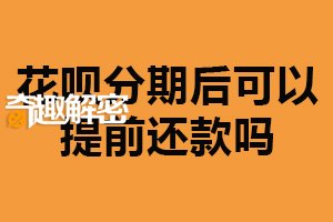 花呗分期后可以提前还款吗？可以（减少利息支出）