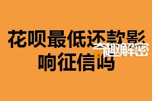 花呗最低还款影响征信吗？有一定影响（尽量全额还款）