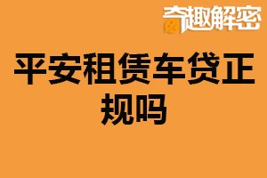 平安租赁车贷正规吗？正规（具有一定可信度）