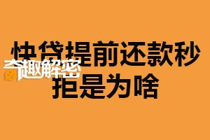 快贷提前还款秒拒是为啥？涉及多方面（仔细阅读条款）