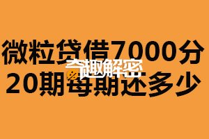 微粒贷借7000分20期每期还多少？约360.05元（以实际为主）