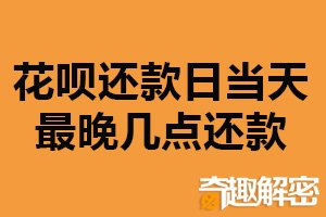 花呗还款日当天最晚几点还款？晚上23:59分（多种还款方式）
