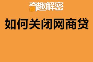 如何关闭网商贷？三步轻松操作（需还清欠款）