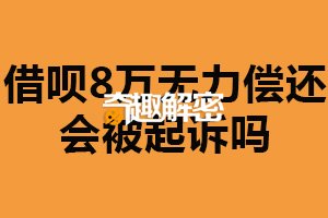 借呗8万无力偿还会被起诉吗？可能被起诉（具体问题具体分析）