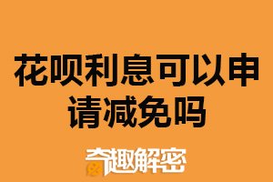 花呗利息可以申请减免吗？可以（需满足一定条件）