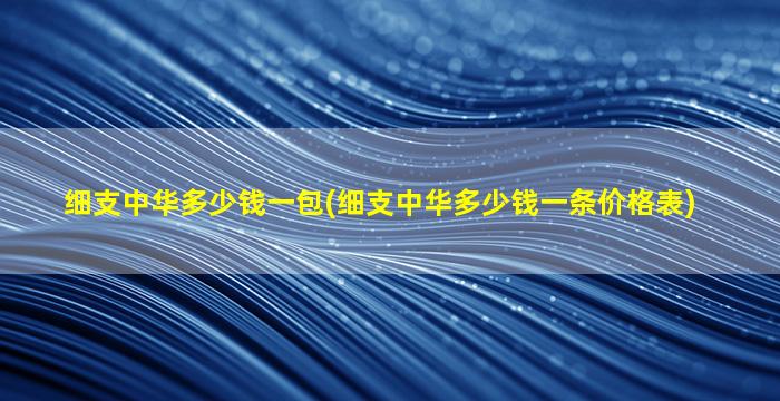 细支中华多少钱一包(细支中华多少钱一条价格表)