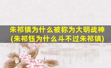 朱祁镇为什么被称为大明战神(朱祁钰为什么斗不过朱祁镇)