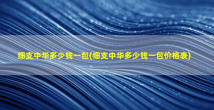 细支中华多少钱一包(细支中华多少钱一包价格表)