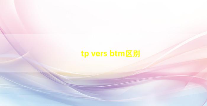 tp vers btm区别
