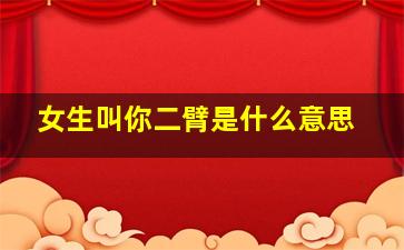 女生叫你二臂是什么意思