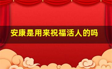 安康是用来祝福活人的吗