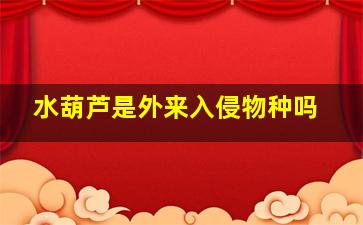 水葫芦是外来入侵物种吗
