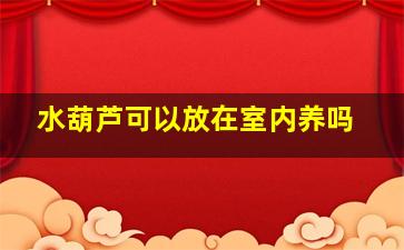 水葫芦可以放在室内养吗
