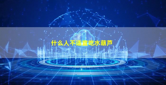 什么人不适宜吃水葫芦