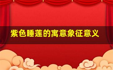 紫色睡莲的寓意象征意义