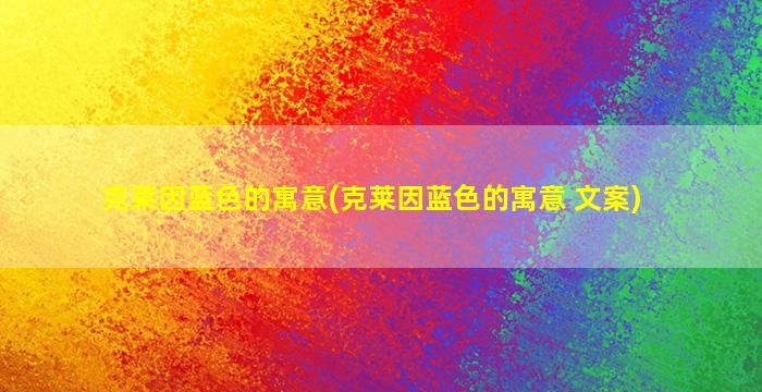 克莱因蓝色的寓意(克莱因蓝色的寓意 文案)