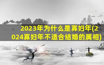 2023年为什么是寡妇年(2024寡妇年不适合结婚的属相)