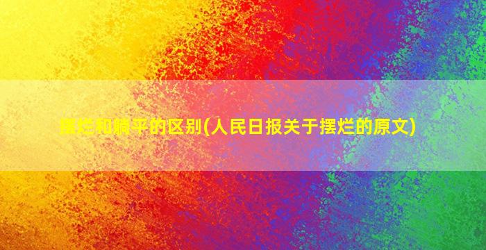 摆烂和躺平的区别(人民日报关于摆烂的原文)